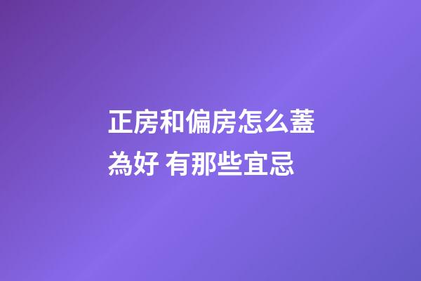 正房和偏房怎么蓋為好 有那些宜忌